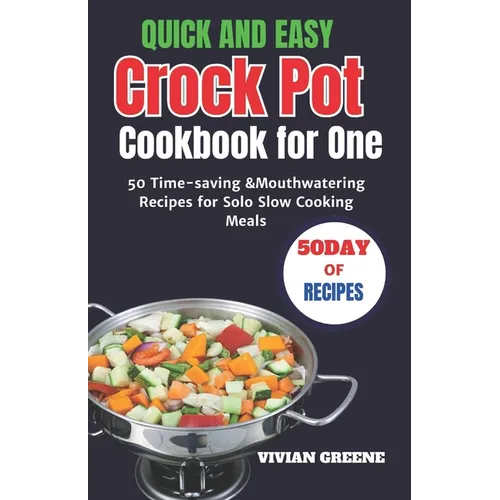 Quick and Easy Crock Pot Cookbook for One: 50 Time-saving &Mouthwatering Recipes for Solo Slow Cooking Meals