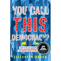 You Call This Democracy?: How to Fix Our Government and Deliver Power to the People