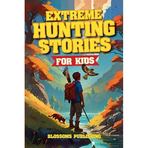 Extreme Hunting Stories for Kids: Extraordinary Tales of True Wilderness Adventures, Predator Survival, and Outdoor Thrills