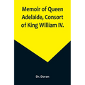 Memoir of Queen Adelaide, Consort of King William IV.
