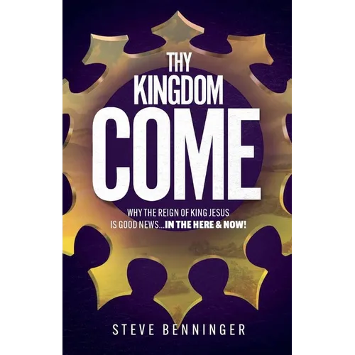 Thy Kingdom Come: Why the Reign of King Jesus is Good News ... in the Here and Now!