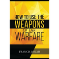How To Use The Weapons of Our Warfare: Identification and Proper Use of Spiritual Weapons
