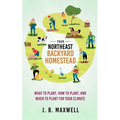 Your Northeast Backyard Homestead: What to Plant, How to Plant, and When to Plant for Your Climate