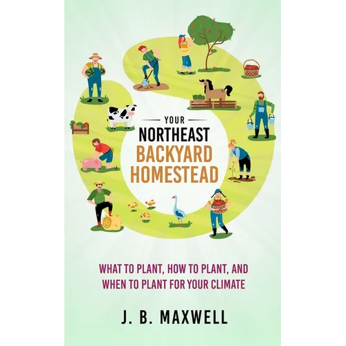Your Northeast Backyard Homestead: What to Plant, How to Plant, and When to Plant for Your Climate