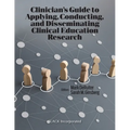 Clinician's Guide to Applying, Conducting, and Disseminating Clinical Education Research