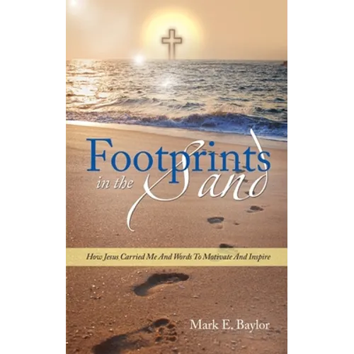 Footprints In The Sand: How Jesus Carried Me And Words To Motivate And Inspire