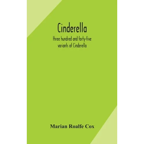 Cinderella; Three Hundred And Forty-Five Variants Of Cinderella, Catskin, And Cap O'Rushes, Abstracted And Tabulated, With A Discussion Of Mediaeval A