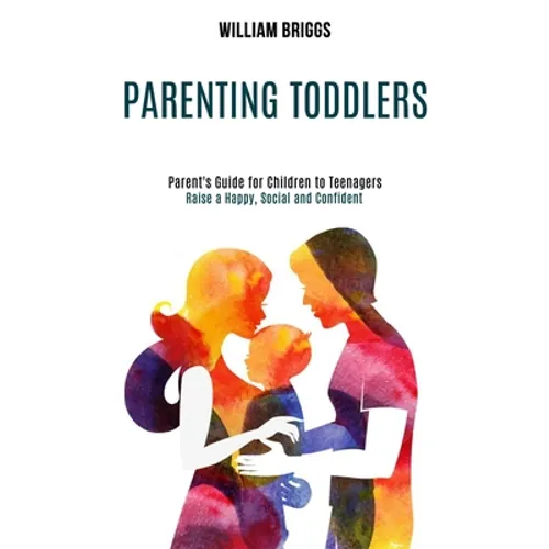 Parenting Toddlers: Raise a Happy, Social and Confident Child (Parent's Guide for Children to Teenagers)