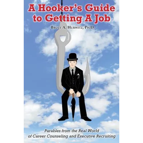 A Hooker's Guide to Getting A Job: Parables from the Real World of Career Counseling and Executive Recruiting