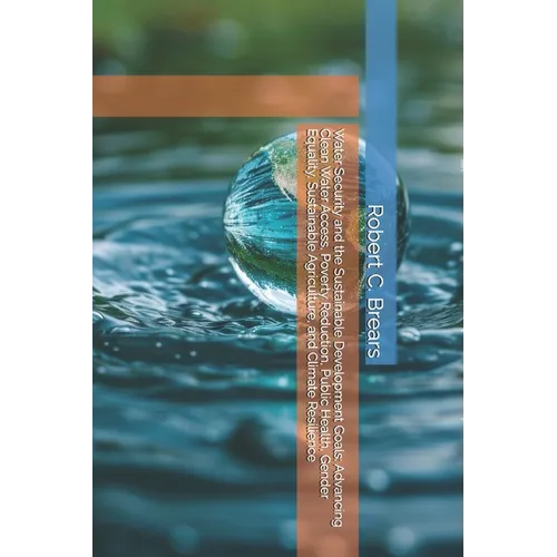 Water Security and the Sustainable Development Goals: Advancing Clean Water Access, Poverty Reduction, Public Health, Gender Equality, Sustainable Agr