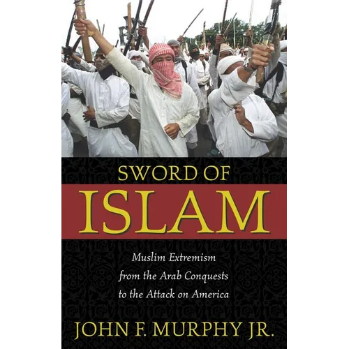 Sword of Islam: Muslim Extremism from the Arab Conquests to the Attack on America