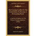 The Coming Conflict Or The United States To Become A Persecuting Power: A Series Of Papers On The Present Sunday Agitation (1883)