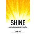 Shine: An Entrepreneur's Journey for Building a Highly Successful Business and a Healthy Life