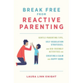 Break Free from Reactive Parenting: Gentle-Parenting Tips, Self-Regulation Strategies, and Kid-Friendly Activities for Creating a Calm and Happy Home