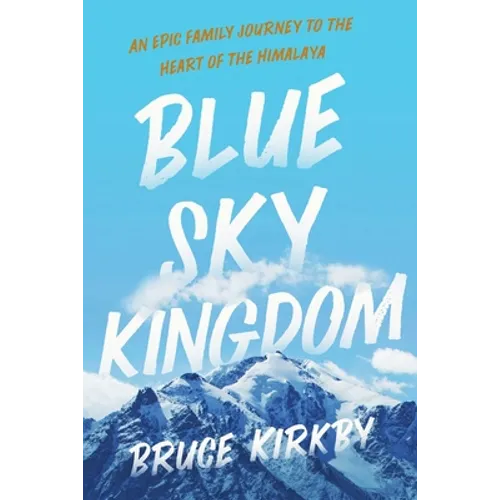 Blue Sky Kingdom: An Epic Family Journey to the Heart of the Himalaya