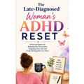 The Late-Diagnosed Woman's ADHD Reset: A Practical System for Reducing Daily Overwhelm, Organizing Your Life, and Finally Working With Your Brain