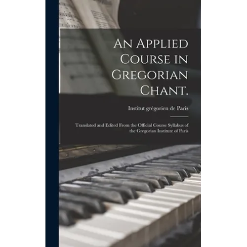 An Applied Course in Gregorian Chant.: Translated and Edited From the Official Course Syllabus of the Gregorian Institute of Paris