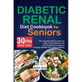Diabetic Renal Diet Cookbook for seniors: The Complete 260 Low-Salt, Low-Sugar, Low-Potassium, and Low-Phosphorus recipes to Manage Diabetes and Kidne