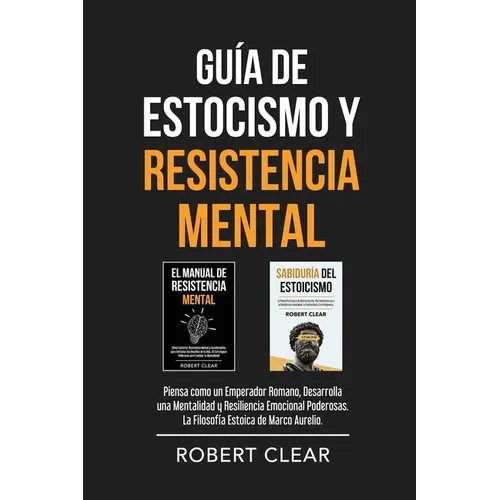 Guía de Estocismo y Resistencia Mental: 2 en 1: Piensa como un Emperador Romano, Desarrolla una Mentalidad y Resiliencia Emocional Poderosas. La Filos