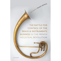 The Battle for Control of the Brass and Instruments Business in the French Industrial Revolution