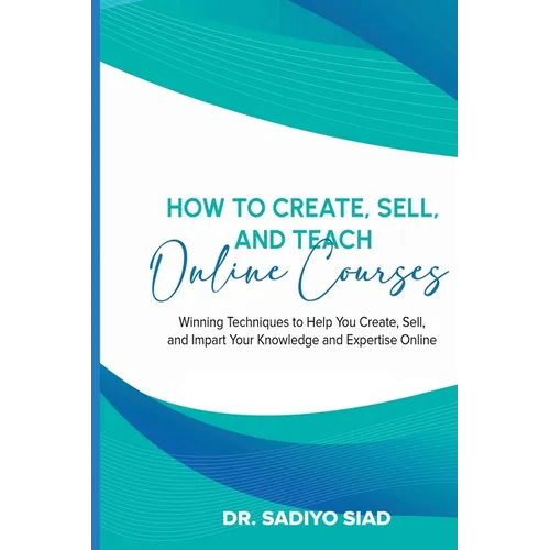 How to Create, Sell, and Teach Online Courses: Winning Techniques to Help You Create, Sell, and Impart Your Knowledge and Expertise Online