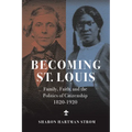 Becoming St. Louis: Family, Faith, and the Politics of Citizenship, 1820-1920