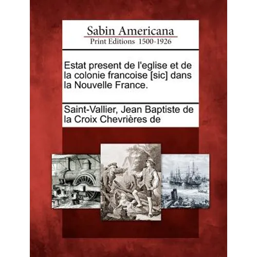 Estat Present de L'Eglise Et de La Colonie Francoise [Sic] Dans La Nouvelle France.