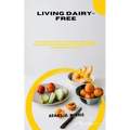 Living Dairy-Free: A Comprehensive Guide to Managing Lactose Intolerance and Thriving on a Lactose-Free Diet