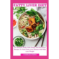 Fatty Liver Diet: An Ultimate Guide With Simple And Nutritious Recipes To Treat Fatty Liver Disease And Help Lose Weight
