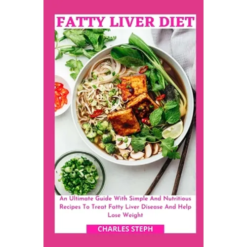 Fatty Liver Diet: An Ultimate Guide With Simple And Nutritious Recipes To Treat Fatty Liver Disease And Help Lose Weight