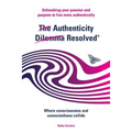 The Authenticity Dilemma Resolved: Unleashing your passion and purpose to live more authentically