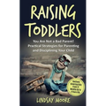 Raising Toddlers: You Are Not a Bad Parent! Practical Strategies for Parenting and Disciplining Your Child