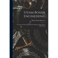 Steam Boiler Engineering: A Treatise On Steam Boilers and the Design and Operation of Boiler Plants