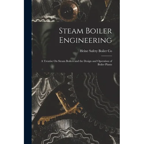 Steam Boiler Engineering: A Treatise On Steam Boilers and the Design and Operation of Boiler Plants