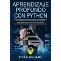Aprendizaje profundo con Python: La guía definitiva para principiantes para aprender aprendizaje profundo con Python Paso a paso