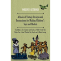 A Book of Vintage Designs and Instructions for Making Children's Toys and Models - Including a Toy Counter and Scales, a Child's Pedal Toy Motor Car,