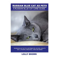 Russian Blue Cats as Pets: Russian Blue Facts & Information, buying, health, diet, lifespan, breeding, care and more! A Russian Blue Cat Care Gui