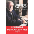 Andrew Carnegie: Mes Mémoires: Le Mentor de Napoleon Hill
