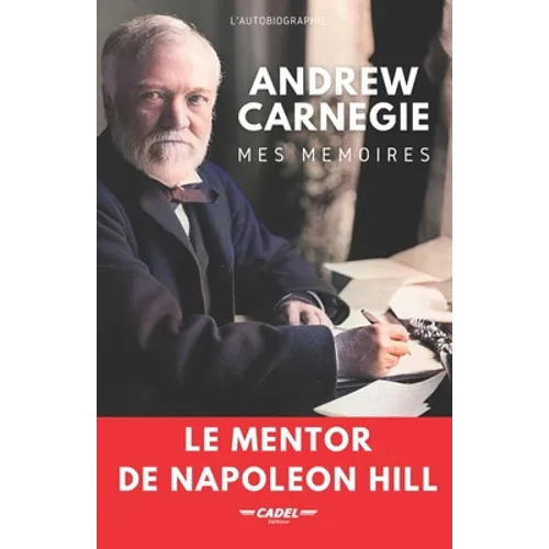 Andrew Carnegie: Mes Mémoires: Le Mentor de Napoleon Hill