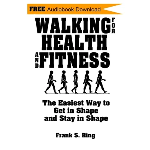 Walking for Health and Fitness: The Easiest Way to Get in Shape and Stay in Shape