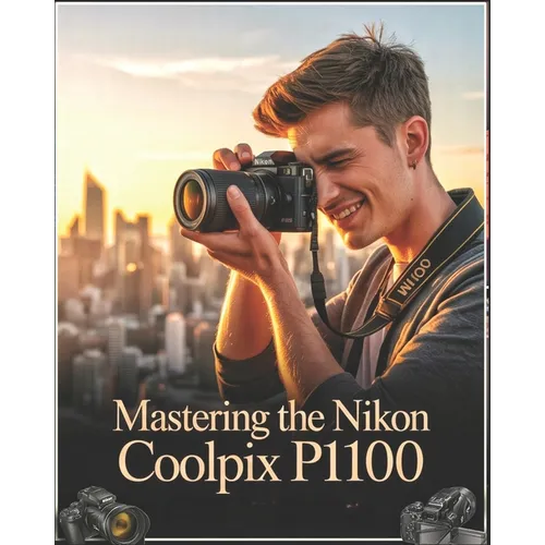 Mastering the Nikon Coolpix P1100: A Beginner-to-Advanced User Guide to Setup, Autofocus, Shooting Modes, and Essential Settings with Real-World Tips,