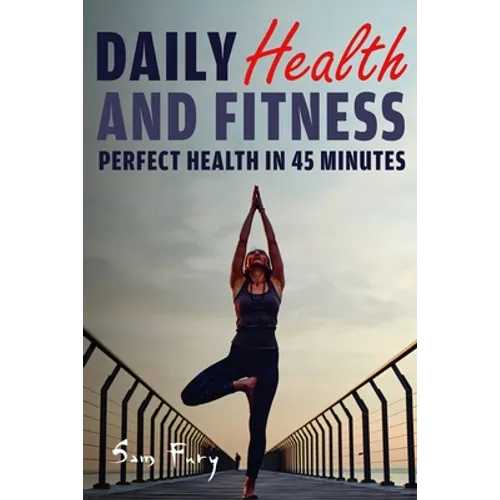 Daily Health and Fitness: Perfect Health in Under 45 Minutes a Day