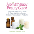 The Aromatherapy Beauty Guide: Using the Science of Carrier and Essential Oils to Create Natural Personal Care Products