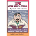 Life After Medical School - A Physician's Guide To Survival: A Humorous, Inside Look At Balancing Family With Career
