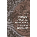 Environment, Social Justice, and the Media in the Age of the Anthropocene