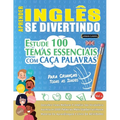 Aprender Inglês Se Divertindo! - Para Crianças: Todas as Idades - Estude 100 Temas Essenciais Com Caça Palavras - Vol.1