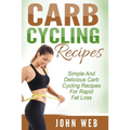 Carb Cycling: Carb Cycling Recipes - Simple And Delicious Carb Cycling Recipes For Rapid Fat Loss
