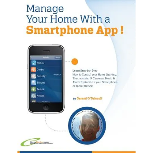 Manage Your Home with a Smartphone App!: Learn Step-by-Step How to Control Your Home Lighting, Thermostats, IP Cameras, Music & Alarm Systems on your