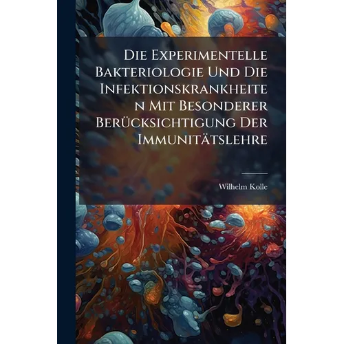 Die Experimentelle Bakteriologie Und Die Infektionskrankheiten Mit Besonderer Berücksichtigung Der Immunitätslehre