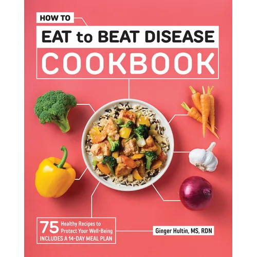 How to Eat to Beat Disease Cookbook: 75 Healthy Recipes to Protect Your Well-Being
